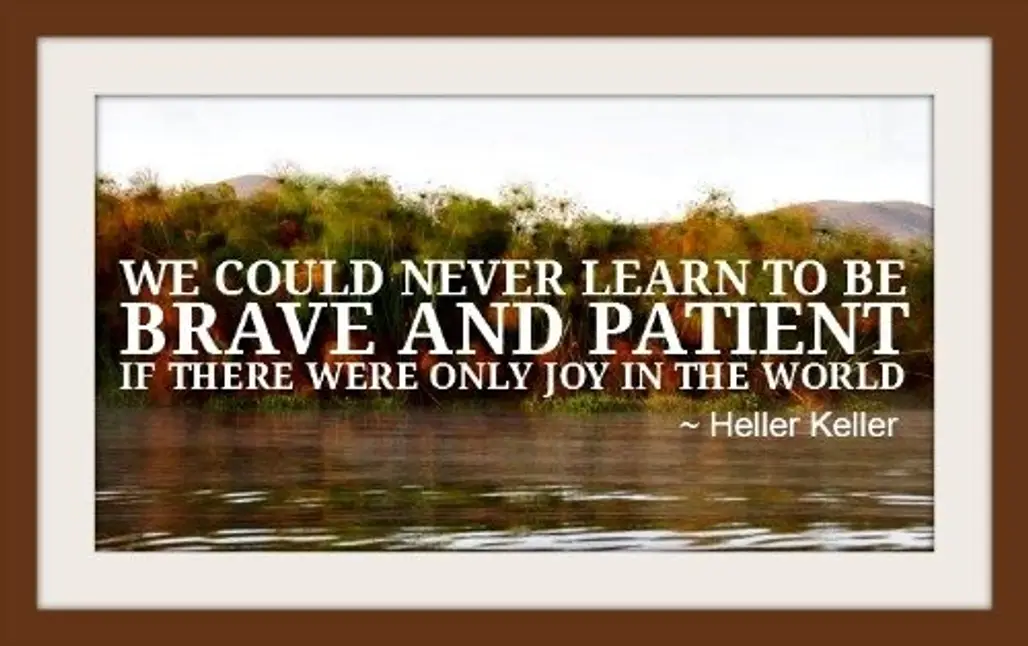 “We Could Never Learn to Be Brave and Patient if There Were Only Joy in the World.” - Helen Keller