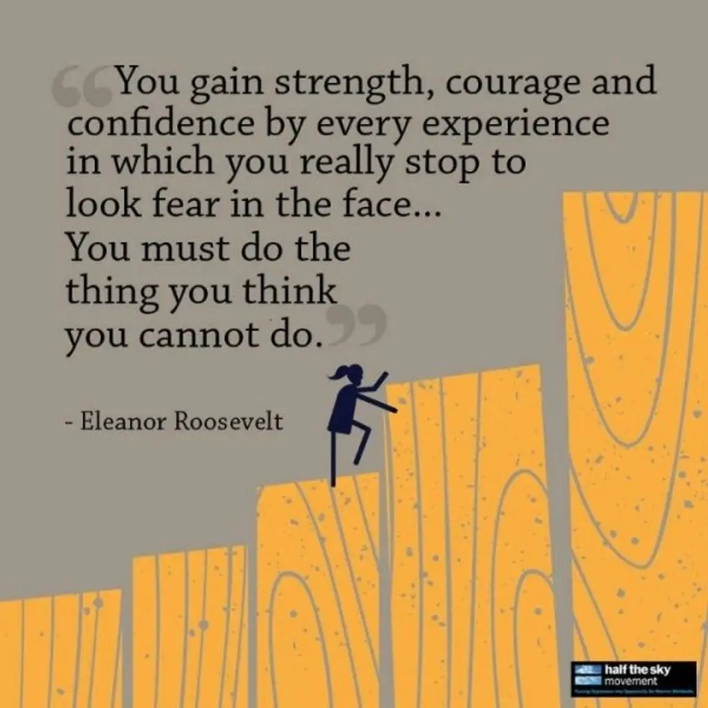 “You Gain Strength, Courage, and Confidence by Every Experience in Which You Really Stop to Look Fear in the Face. You Must do the Thing You Think You Cannot do.”