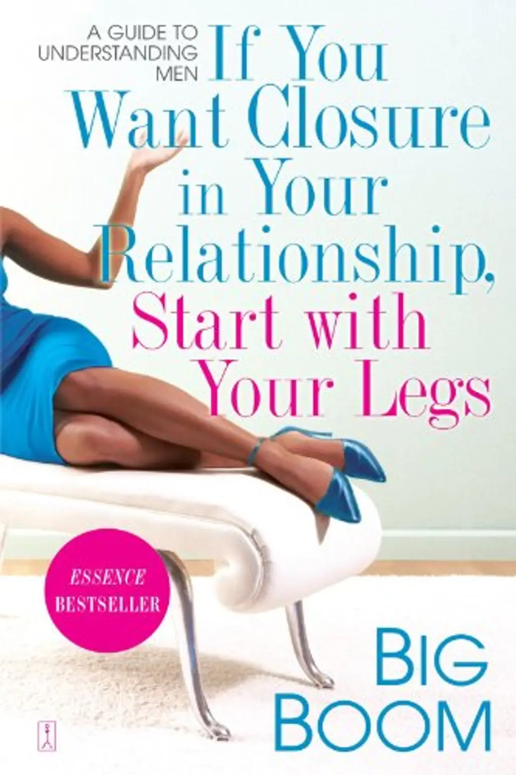 If You Want Closure in Your Relationships, Start with Your Legs: a Guide to Understanding Men by Big Boom