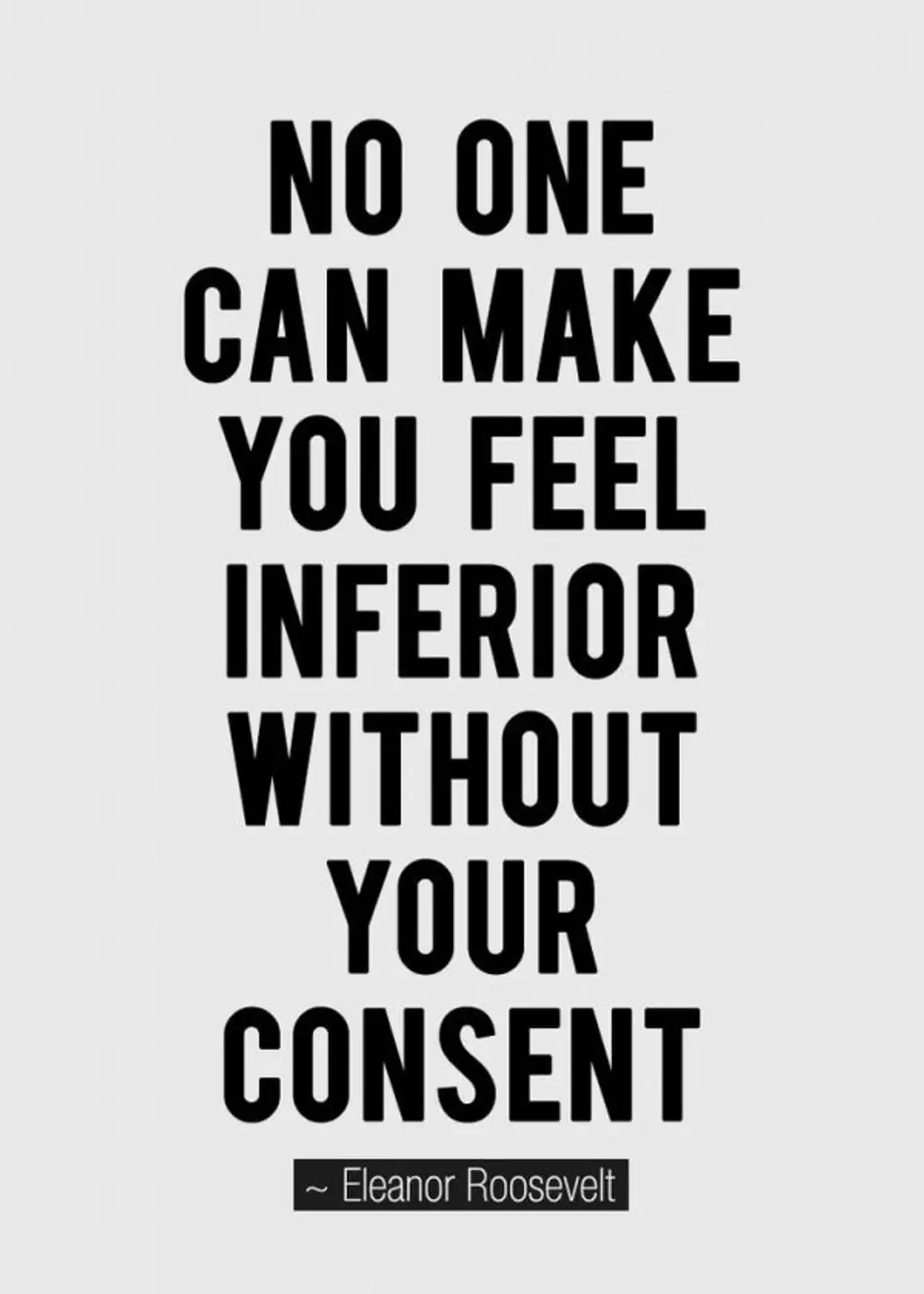 “No One Can Make You Feel Inferior without Your Consent.”