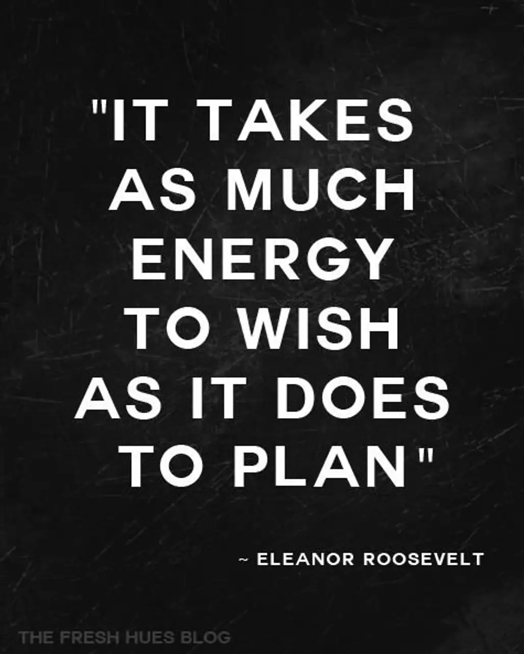 “It Takes as Much Energy to Wish as It Does to Plan.”