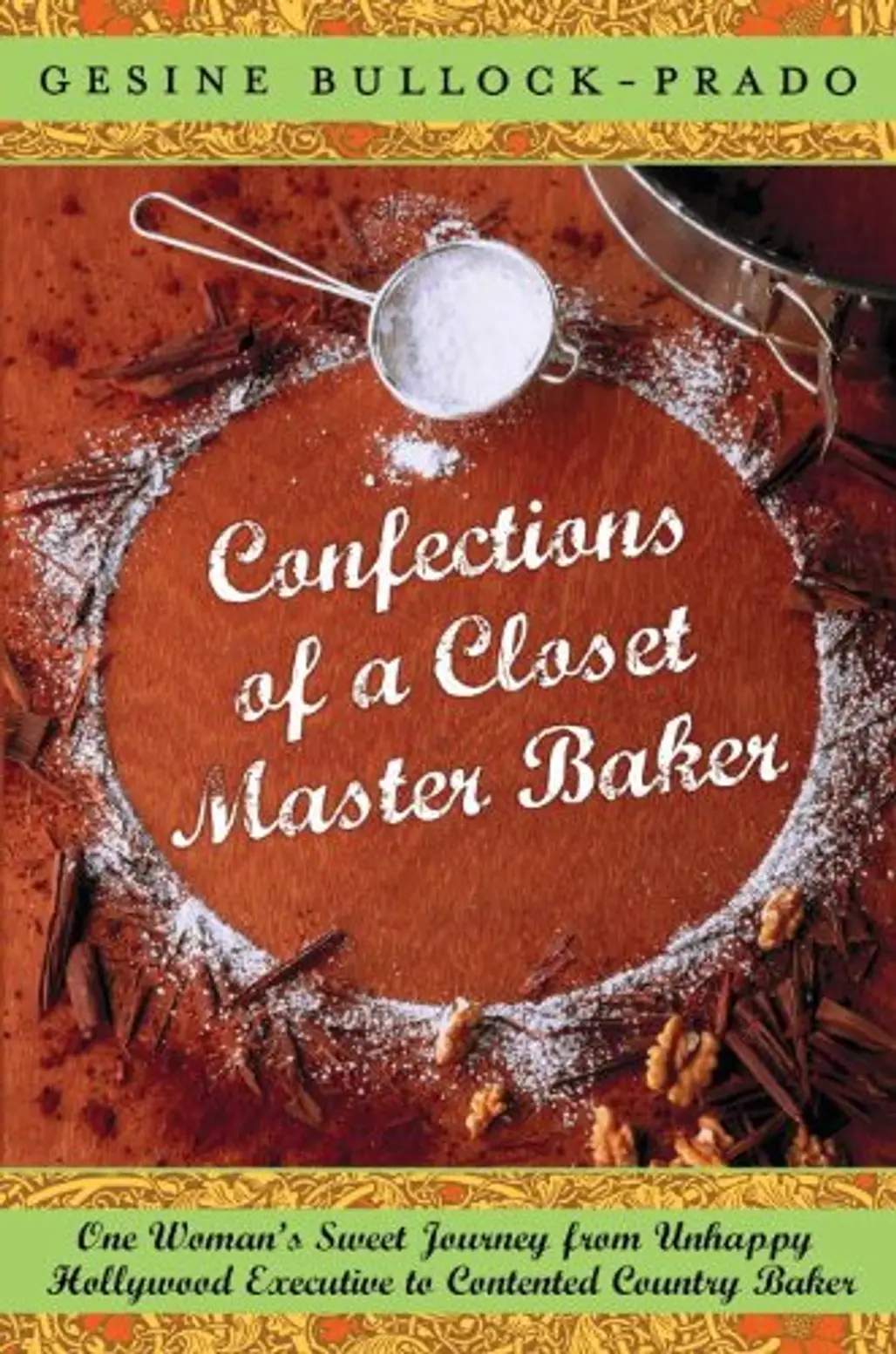 “Confections of a Closet Master Baker: One Woman's Sweet Journey from Unhappy Hollywood Executive to Contented Country Baker” by Gesine Bullock Prado