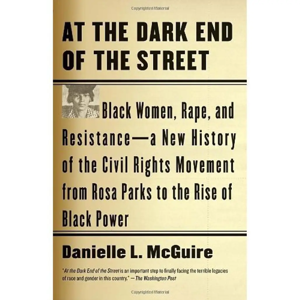At the Dark End of the Street: Black Women, Rape, and Resistance – a New History of the Civil Rights Movement from Rosa Parks to the Rise of Black Power by Danielle L McGuire