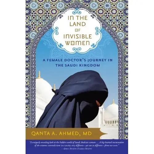 In the Land of Invisible Women: a Female Doctor's Journey in the Saudi Kingdom by Qanta a. Ahmed